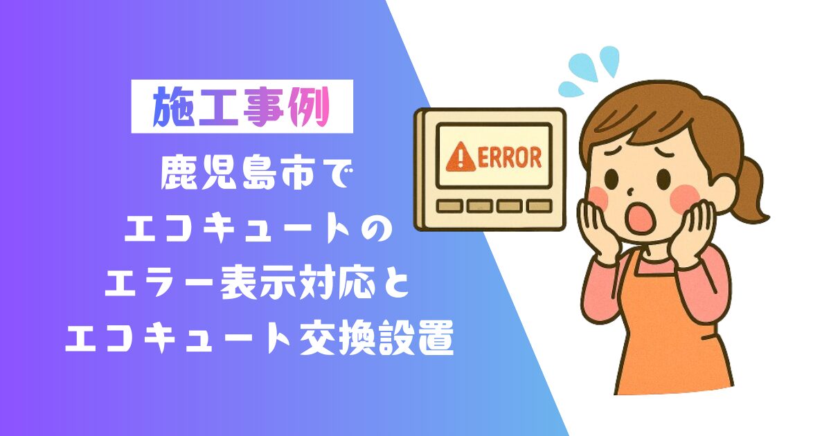 鹿児島県鹿児島市エコキュートエラー表示対応と交換工事の施工事例01
