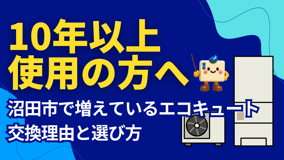 10年以上使用した方向けに、群馬県沼田市で増えているエコキュート交換理由と選び方を解説するエコのQ太郎沼田支店のアイキャッチ画像