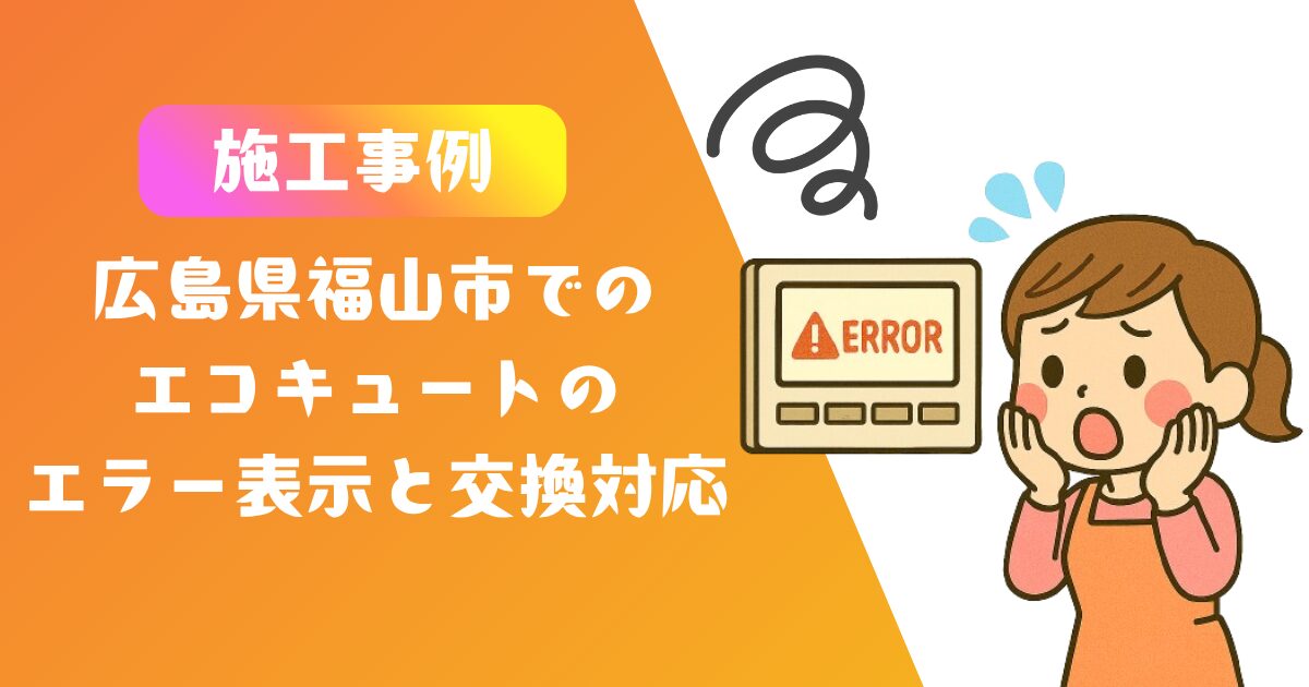 広島県福山市エコキュートエラー表示と交換対応の施工事例