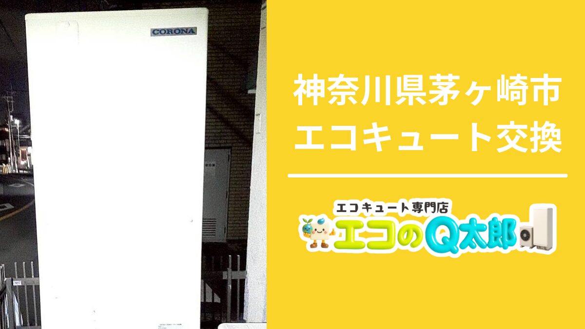 神奈川県茅ヶ崎市でエコキュートを交換した施工事例｜エコのQ太郎 藤沢支店｜エコキュート専門店の交換工事