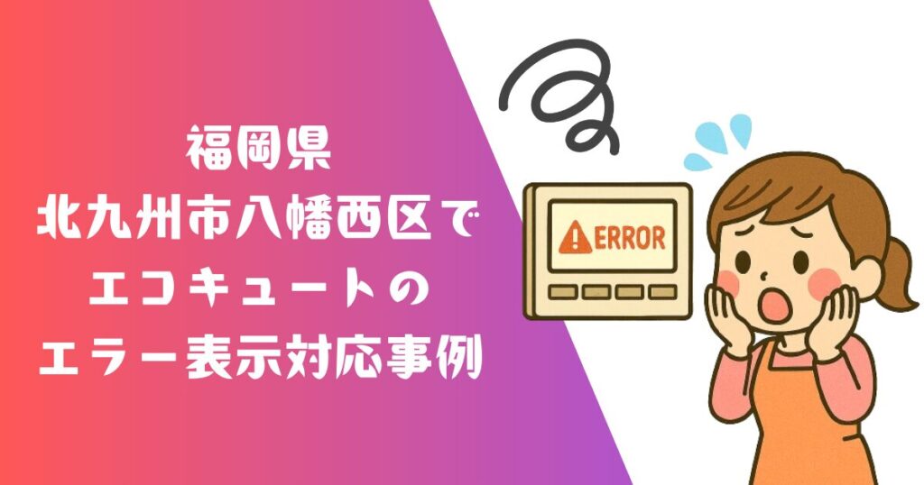 福岡県北九州市八幡西区エコキュートエラー対応と交換の施工事例01