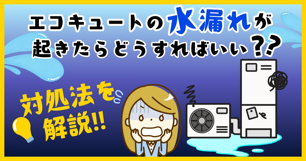エコキュートの水漏れが起きたらどうしたらいい?対処法を解説!