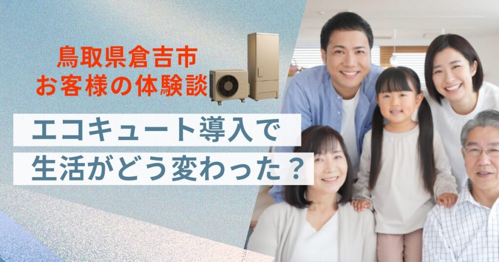 鳥取県倉吉市お客様の体験談エコキュート導入で生活がどう変わった？