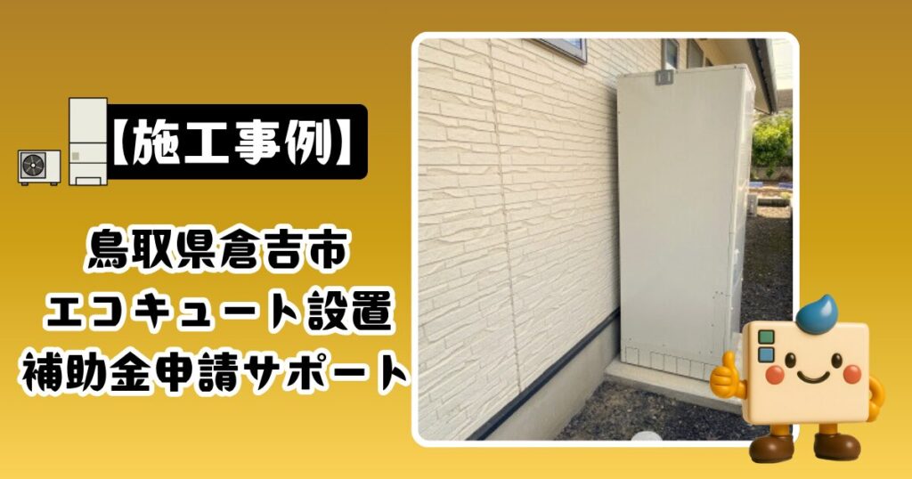 鳥取県倉吉市エコキュートの交換と補助金申請サポートの施工事例