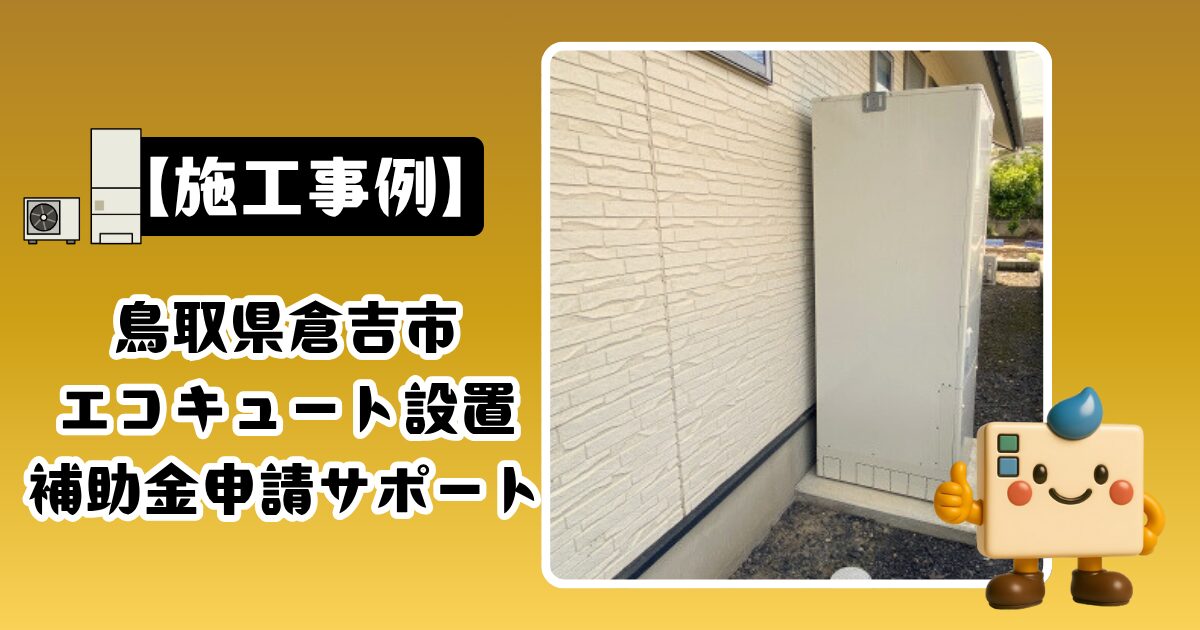 鳥取県倉吉市エコキュートの交換と補助金申請サポートの施工事例
