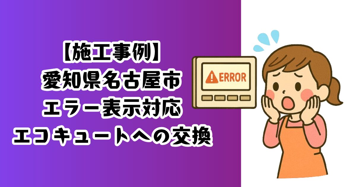 愛知県名古屋市エラー表示対応とエコキュート交換対応の施工事例