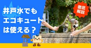井戸水でもエコキュートは使える？エコのQ太郎が徹底解説