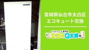 宮城県仙台市太白区で行ったエコキュート交換工事とエコのQ太郎仙台支店の案内画像