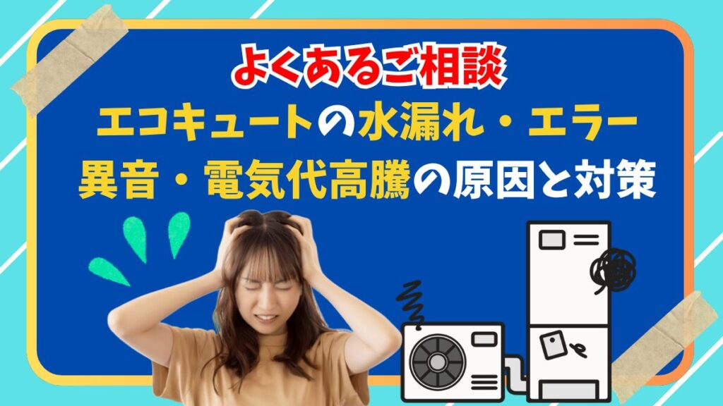 エコキュートの水漏れ・エラー・異音・電気代高騰に悩む人のイラストと給湯器の画像。よくある相談内容を紹介するエコのQ太郎のアイキャッチ画像