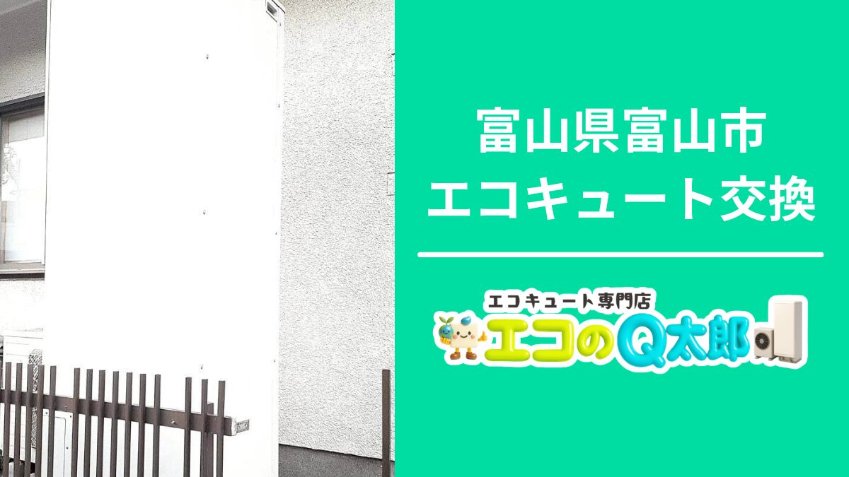 富山県富山市で行ったエコキュート交換施工事例のアイキャッチ画像。ヒートポンプ水漏れとエラー発生により15年使用のエコキュートを新機種へ交換した様子を紹介するエコのQ太郎富山支店の案内画像