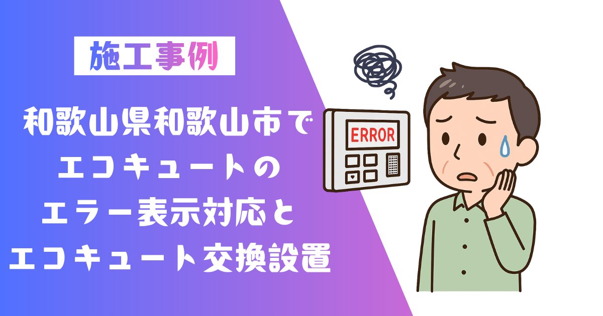 和歌山県和歌山市エコキュートエラー表示対応とエコキュート交換の施工事例