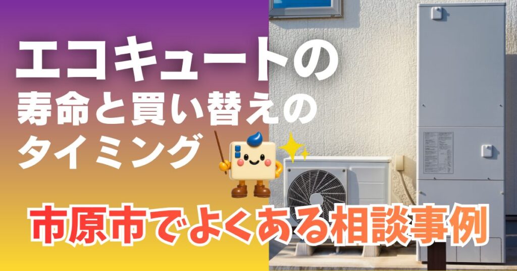 エコキュートの寿命と買い替えのタイミング市原市でよくある相談事例