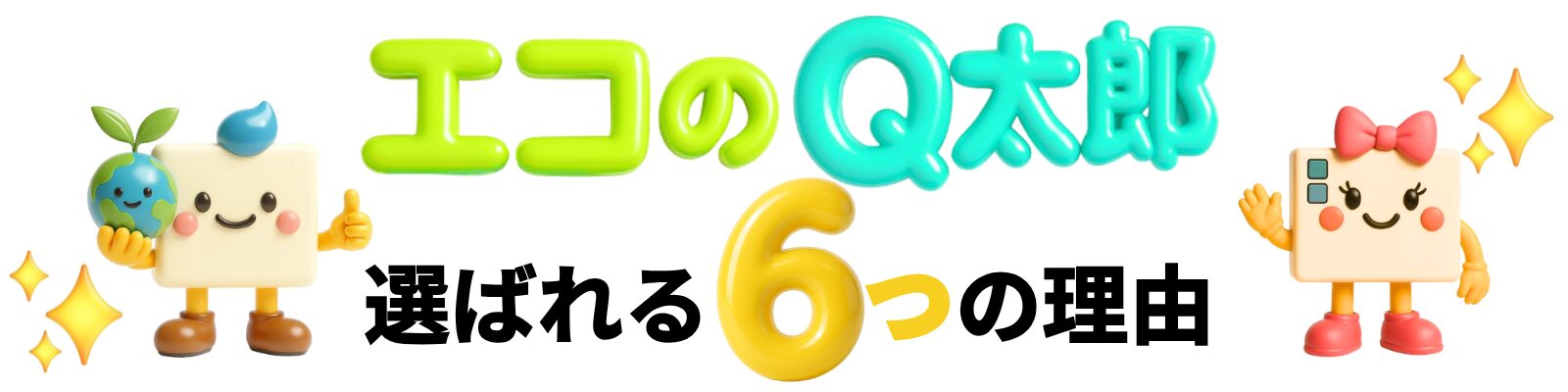 エコのQ太郎が選ばれる６つの理由