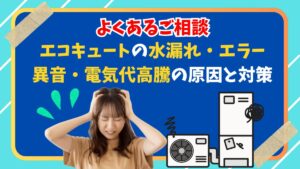 エコキュートの水漏れ・エラー・異音・電気代高騰に悩む人のイラストと給湯器の画像。よくある相談内容を紹介するエコのQ太郎のアイキャッチ画像