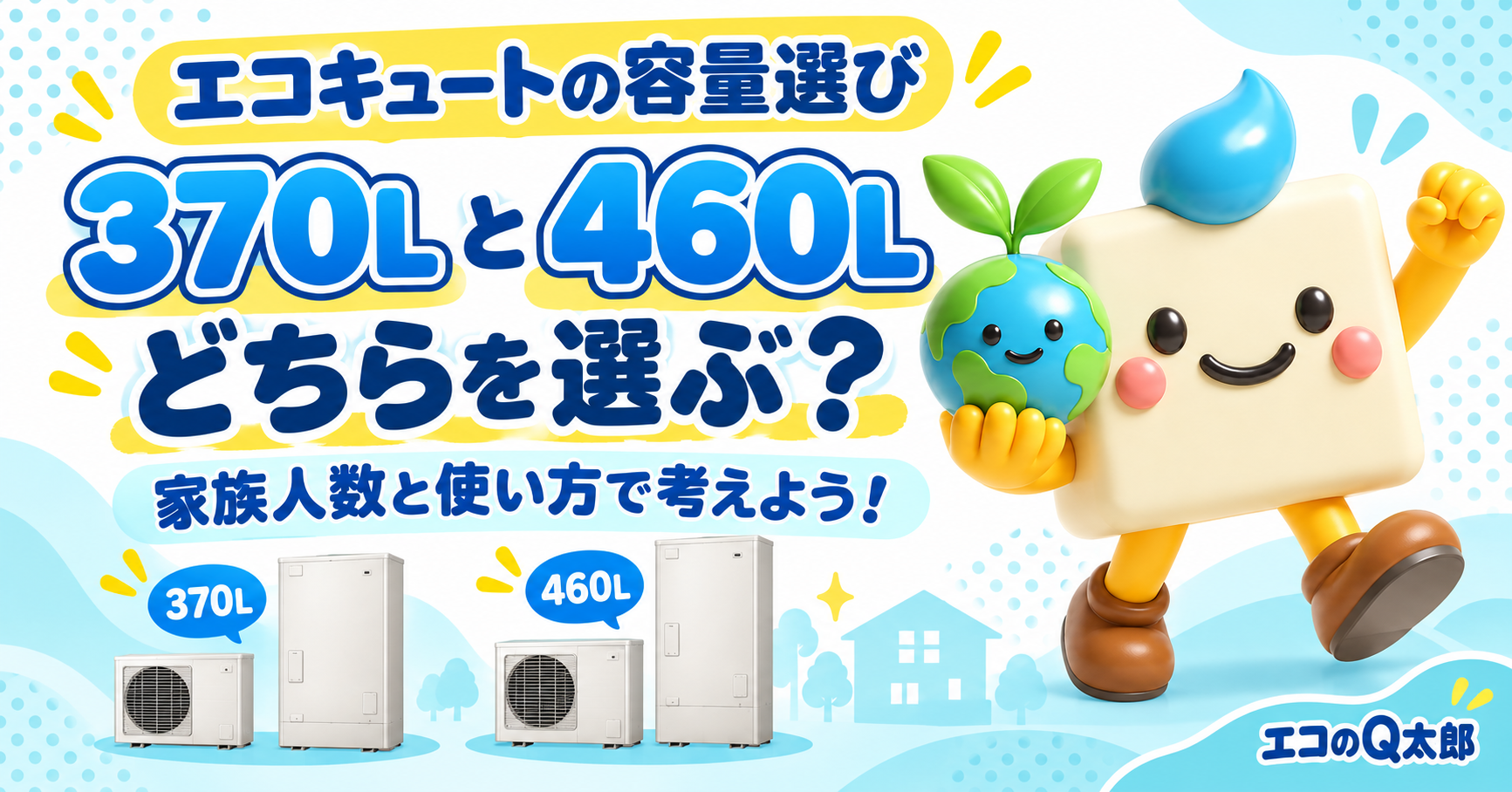 370Lと460Lのエコキュートと、エコのQ太郎のキャラクターを配置した、家族人数と使い方に合わせた容量選びの案内画像。