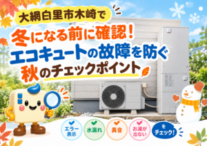 大網白里市木崎で冬になる前に確認したいエコキュートの故障予防と秋の点検ポイントを紹介するアイキャッチ画像